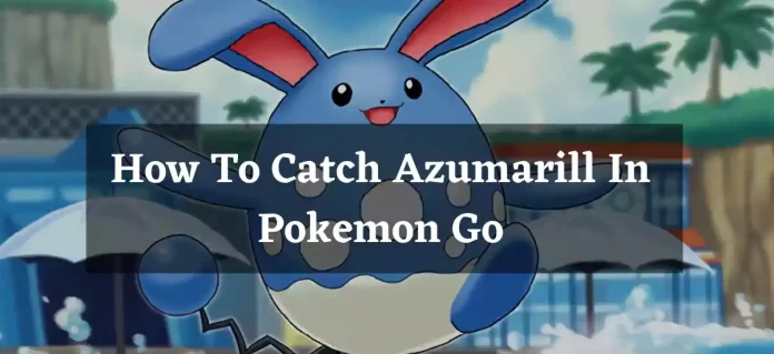How To Catch Azumarill In Pokemon Go